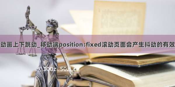 vue图片动画上下跳动_移动端position:fixed滚动页面会产生抖动的有效解决办法