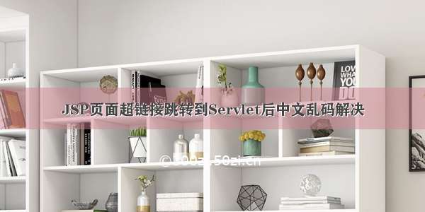 JSP页面超链接跳转到Servlet后中文乱码解决