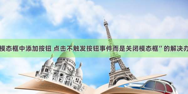 “模态框中添加按钮 点击不触发按钮事件而是关闭模态框”的解决办法