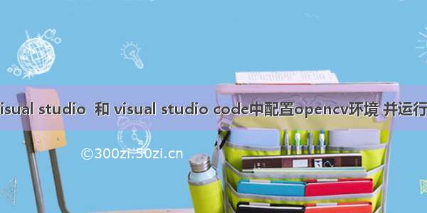 分别在 visual studio  和 visual studio code中配置opencv环境 并运行相关代码