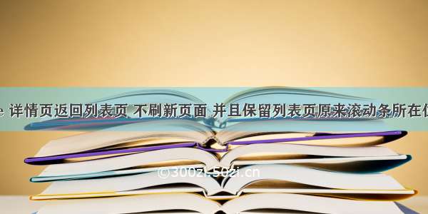 Vue 详情页返回列表页 不刷新页面 并且保留列表页原来滚动条所在位置