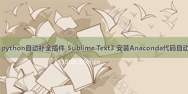 sublime python自动补全插件_Sublime Text3 安装Anaconda代码自动补全插件