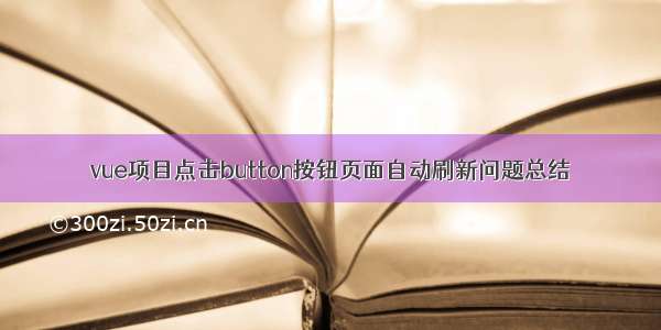 vue项目点击button按钮页面自动刷新问题总结