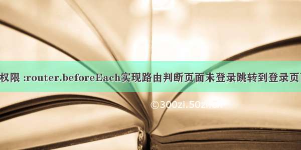 vue实现路由权限 :router.beforeEach实现路由判断页面未登录跳转到登录页面(路由拦截)