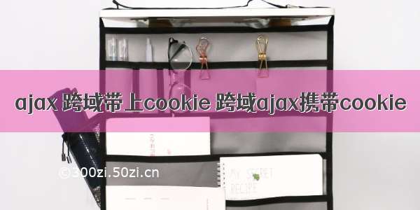 ajax 跨域带上cookie 跨域ajax携带cookie