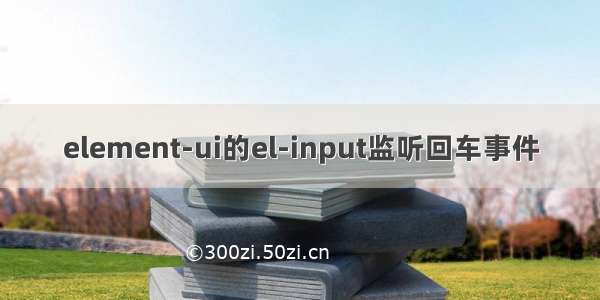 element-ui的el-input监听回车事件