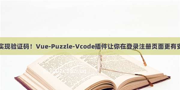 轻松实现验证码！Vue-Puzzle-Vcode插件让你在登录注册页面更有安全感