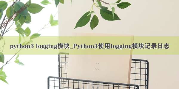 python3 logging模块_Python3使用logging模块记录日志