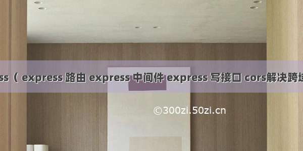 Node.js:Express（ express 路由 express 中间件 express 写接口 cors解决跨域 写JSONP接口）