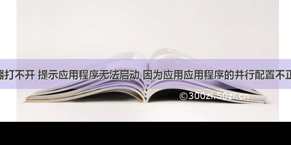 谷歌浏览器打不开 提示应用程序无法启动 因为应用应用程序的并行配置不正确 请参阅