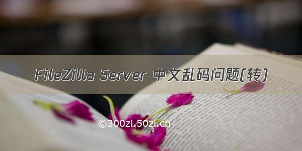 FileZilla Server 中文乱码问题(转)