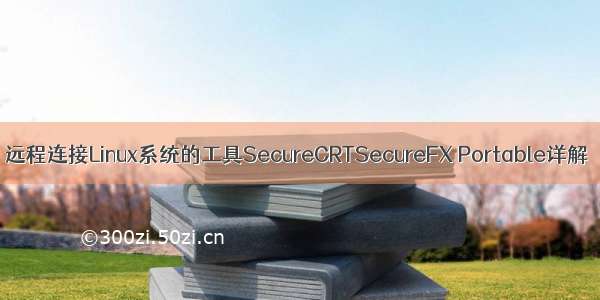 远程连接Linux系统的工具SecureCRTSecureFX Portable详解