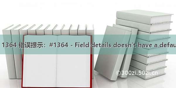 MySQL 1364 错误提示：#1364 - Field details doesn't have a default value