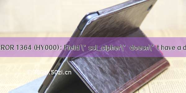 创建用户报错ERROR 1364 (HY000): Field \'ssl_cipher\' doesn\'t have a default value