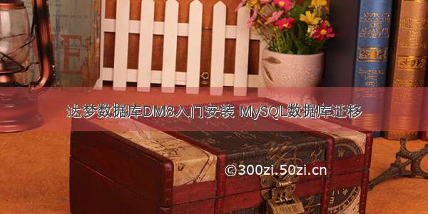 达梦数据库DM8入门安装 MySQL数据库迁移