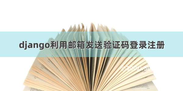 django利用邮箱发送验证码登录注册