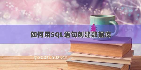 如何用SQL语句创建数据库