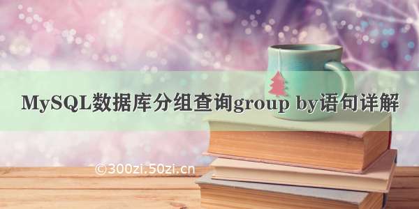 MySQL数据库分组查询group by语句详解