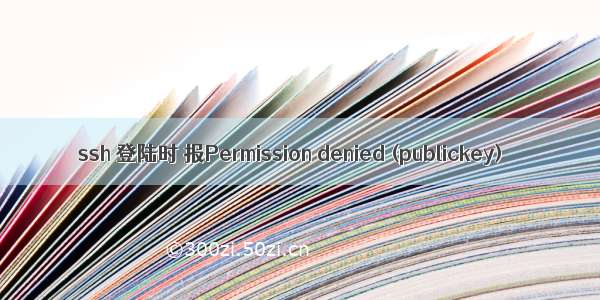 ssh 登陆时 报Permission denied (publickey)