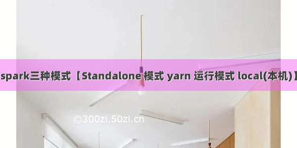 spark三种模式【Standalone 模式 yarn 运行模式 local(本机)】