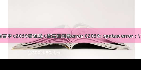c语言中 c2059错误是 c语言的问题error C2059: syntax error : \'{\'