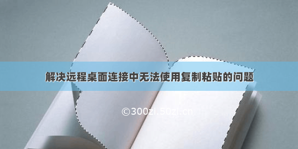 解决远程桌面连接中无法使用复制粘贴的问题