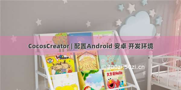 CocosCreator | 配置Android 安卓 开发环境