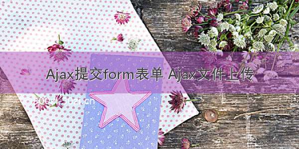 Ajax提交form表单 Ajax文件上传