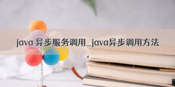 java 异步服务调用_java异步调用方法