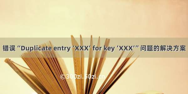 错误“Duplicate entry ‘XXX‘ for key ‘XXX‘”问题的解决方案