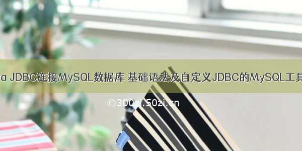 Java JDBC连接MySQL数据库 基础语法及自定义JDBC的MySQL工具类