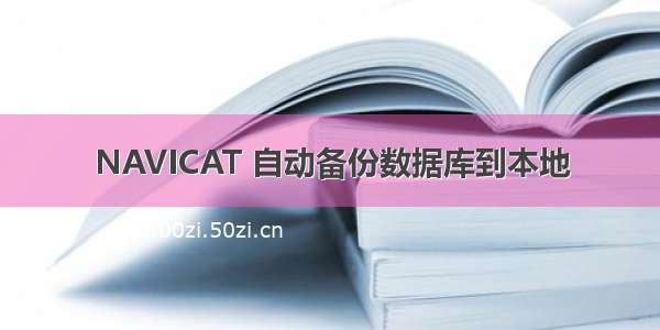 NAVICAT 自动备份数据库到本地