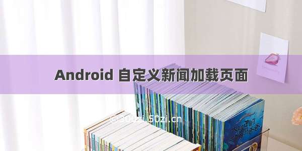 Android 自定义新闻加载页面