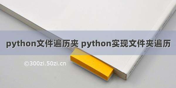 python文件遍历夹 python实现文件夹遍历