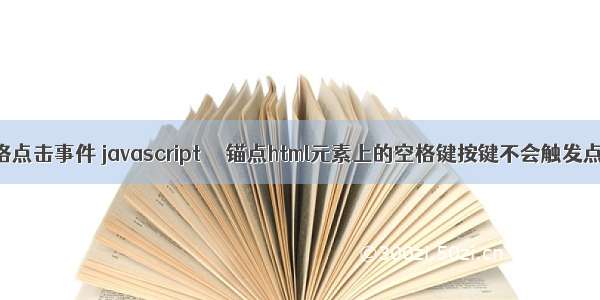 html 空格点击事件 javascript  – 锚点html元素上的空格键按键不会触发点击事件