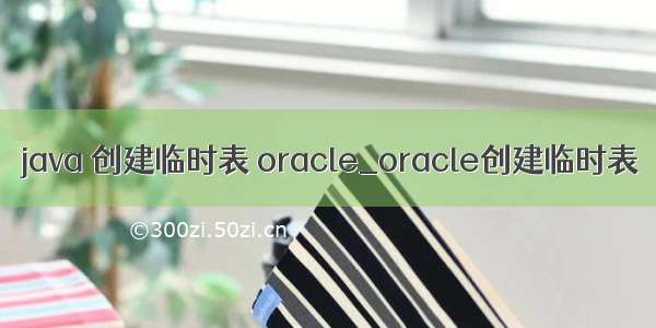 java 创建临时表 oracle_oracle创建临时表