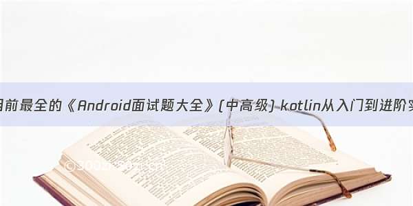 可能是目前最全的《Android面试题大全》(中高级) kotlin从入门到进阶实战pdf