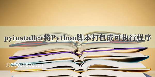 pyinstaller将Python脚本打包成可执行程序