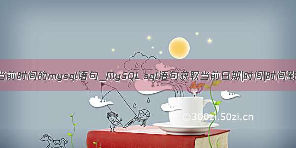 当前时间的mysql语句_MySQL sql语句获取当前日期|时间|时间戳