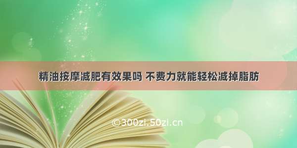 精油按摩减肥有效果吗 不费力就能轻松减掉脂肪