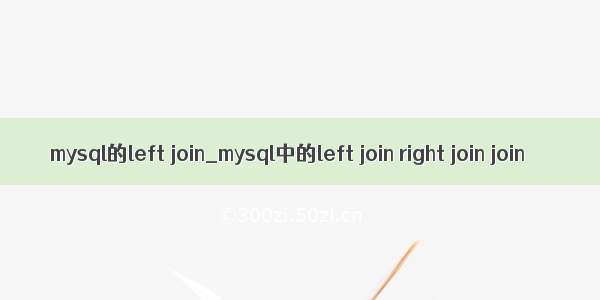 mysql的left join_mysql中的left join right join join