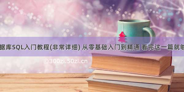 数据库SQL入门教程(非常详细) 从零基础入门到精通 看完这一篇就够了