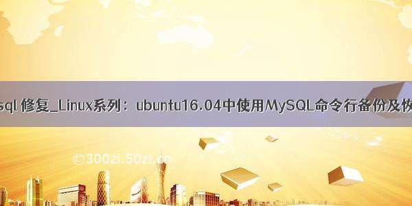 ubuntu mysql 修复_Linux系列：ubuntu16.04中使用MySQL命令行备份及恢复数据库