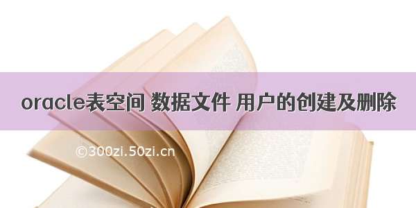 oracle表空间 数据文件 用户的创建及删除