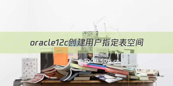 oracle12c创建用户指定表空间