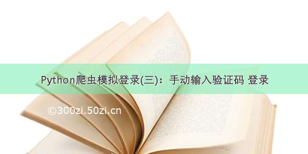 Python爬虫模拟登录(三)：手动输入验证码 登录