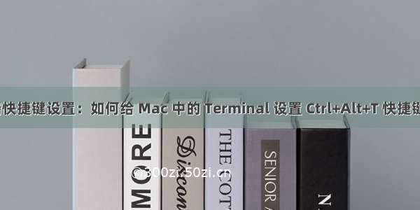 Mac 终端快捷键设置：如何给 Mac 中的 Terminal 设置 Ctrl+Alt+T 快捷键快速启动