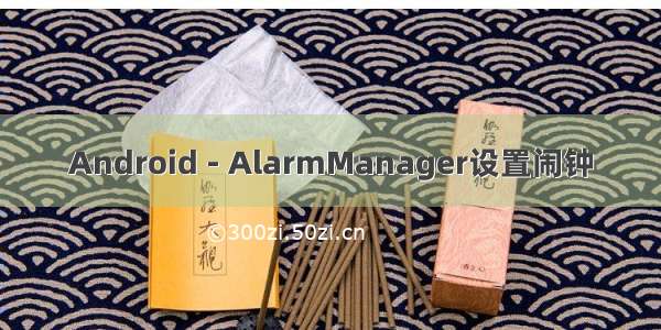 Android - AlarmManager设置闹钟