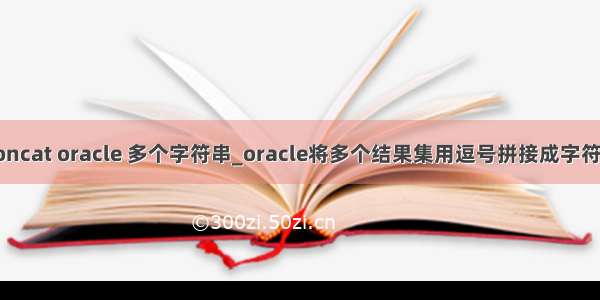 concat oracle 多个字符串_oracle将多个结果集用逗号拼接成字符串