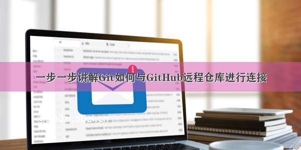 一步一步讲解Git如何与GitHub远程仓库进行连接